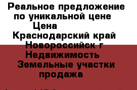 Реальное предложение по уникальной цене › Цена ­ 430 000 - Краснодарский край, Новороссийск г. Недвижимость » Земельные участки продажа   